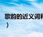 歌韻的近義詞和反義詞（歌韻的近義詞是什么）