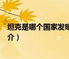 坦克是哪個國家發(fā)明的（說一說坦克是哪個國家發(fā)明的的簡介）