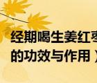 經(jīng)期喝生姜紅棗水的功效與作用（生姜紅棗水的功效與作用）