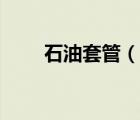 石油套管（說一說石油套管的簡介）