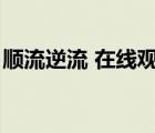 順流逆流 在線觀看（順流逆流國(guó)語在線觀看）