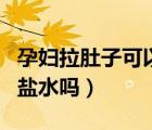 孕婦拉肚子可以喝鹽開水嗎（孕婦拉肚子能喝鹽水嗎）