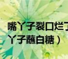 嘴丫子裂口爛了怎么辦（嗝屁著涼大海棠腳巴丫子蘸白糖）