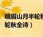 峨眉山月半輪秋的下一句怎么寫（峨眉山月半輪秋全詩）