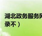 湖北政務服務網(wǎng)登錄不上（湖北政務服務網(wǎng)登錄不）