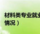 材料類專業(yè)就業(yè)情況怎么寫（材料類專業(yè)就業(yè)情況）