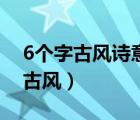 6個(gè)字古風(fēng)詩(shī)意的網(wǎng)名（6個(gè)字的網(wǎng)名有詩(shī)意古風(fēng)）