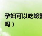 孕婦可以吃螃蟹嗎丁香醫(yī)生（孕婦可以吃螃蟹嗎）