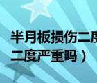 半月板損傷二度嚴(yán)重嗎多久能好（半月板損傷二度嚴(yán)重嗎）