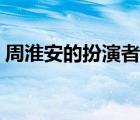 周淮安的扮演者是誰（周淮安是歷史上的誰）