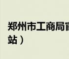 鄭州市工商局官網(wǎng)網(wǎng)址（鄭州市工商局官方網(wǎng)站）