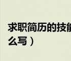 求職簡歷的技能專長怎么寫（簡歷技能專長怎么寫）