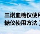 三諾血糖儀使用方法一起來看看視頻（三諾血糖儀使用方法）