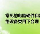 常見(jiàn)的電腦硬件和網(wǎng)絡(luò)設(shè)備有哪些?（電腦硬件臺(tái)式整機(jī)網(wǎng)絡(luò)設(shè)備類(lèi)目下合理）