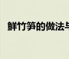鮮竹筍的做法與禁忌（鮮竹筍的家常做法）