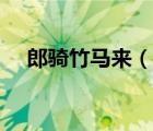 郎騎竹馬來（說一說郎騎竹馬來的簡介）