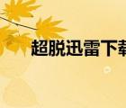 超脫迅雷下載無(wú)刪減（超脫迅雷下載）