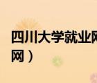 四川大學(xué)就業(yè)網(wǎng)官網(wǎng)首頁（四川大學(xué)就業(yè)網(wǎng)官網(wǎng)）