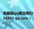 電腦版qq有沒有掃一掃（有沒有嗷嗷色的小說  嗷嗷急446854103 qq com）