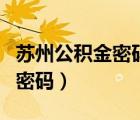 蘇州公積金密碼是多少（蘇州公積金個(gè)人查詢密碼）