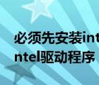 必須先安裝intel@驅(qū)動程序（你必須先安裝intel驅(qū)動程序）
