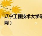 遼寧工程技術(shù)大學(xué)研招網(wǎng)（遼寧工程技術(shù)大學(xué)研究生學(xué)院官網(wǎng)）