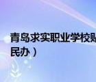 青島求實職業(yè)學(xué)校貼吧（青島求實職業(yè)技術(shù)學(xué)院是公辦還是民辦）