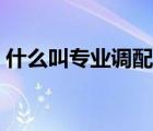 什么叫專業(yè)調(diào)配服從（專業(yè)調(diào)配是什么意思）