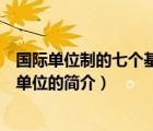 國(guó)際單位制的七個(gè)基本單位（說一說國(guó)際單位制的七個(gè)基本單位的簡(jiǎn)介）