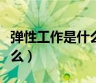 彈性工作是什么意思有雙休嗎（彈性工作是什么）