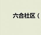 六合社區(qū)（說一說六合社區(qū)的簡介）