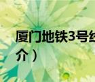 廈門地鐵3號(hào)線（說一說廈門地鐵3號(hào)線的簡(jiǎn)介）