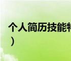 個人簡歷技能特長范文（簡歷技能特長怎么寫）