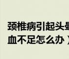 頸椎病引起頭暈?zāi)X供血不足怎么辦（頭暈?zāi)X供血不足怎么辦）