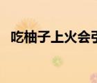 吃柚子上火會引起什么癥狀（吃柚子上火）