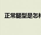 正常腿型是怎樣的（正常腿型是什么樣子）