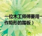 一位木工師傅要用一塊木板做出一個正方形（一個木匠要制作矩形的踏板）