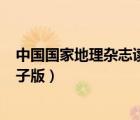 中國(guó)國(guó)家地理雜志讀后感300字（誰(shuí)有中國(guó)國(guó)家地理雜志電子版）