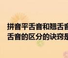 拼音平舌音和翹舌音的區(qū)別技巧（學(xué)習(xí)普通話中平舌音與翹舌音的區(qū)分的訣竅是什么）