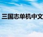 三國志單機中文版下載（三國志單機中文版）