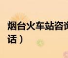 煙臺(tái)火車站咨詢電話號(hào)碼（煙臺(tái)火車站咨詢電話）
