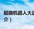 超級機(jī)器人大戰(zhàn)（說一說超級機(jī)器人大戰(zhàn)的簡介）