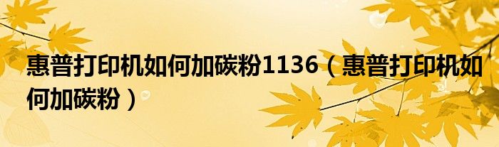 惠普打印機如何加碳粉1136（惠普打印機如何加碳粉）