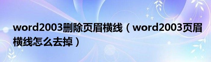 word2003刪除頁眉橫線（word2003頁眉橫線怎么去掉）