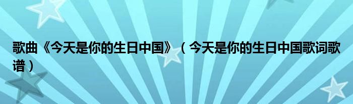 歌曲《今天是你的生日中國》（今天是你的生日中國歌詞歌譜）