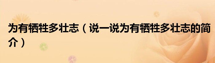 為有犧牲多壯志（說(shuō)一說(shuō)為有犧牲多壯志的簡(jiǎn)介）