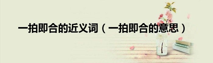 一拍即合的近義詞（一拍即合的意思）