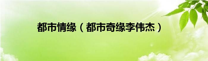 都市情緣（都市奇緣李偉杰）