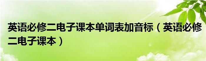 英語必修二電子課本單詞表加音標（英語必修二電子課本）