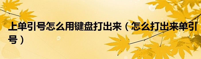 上單引號怎么用鍵盤打出來（怎么打出來單引號）